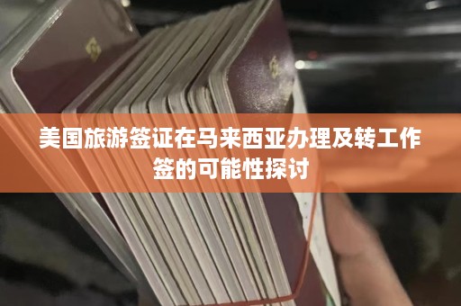 美国旅游签证在马来西亚办理及转工作签的可能性探讨