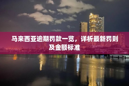 马来西亚逾期罚款一览，详析最新罚则及金额标准