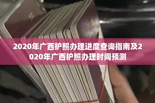 2020年广西护照办理进度查询指南及2020年广西护照办理时间预测