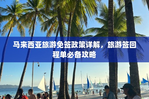 马来西亚旅游免签政策详解，旅游签回程单必备攻略