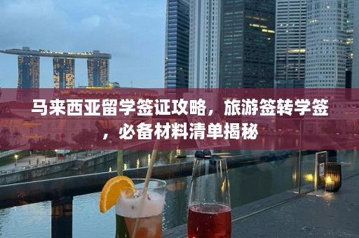 马来西亚留学签证攻略，旅游签转学签，必备材料清单揭秘