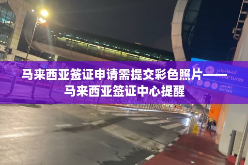 马来西亚签证申请需提交彩色照片——马来西亚签证中心提醒