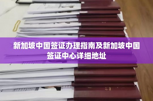 新加坡中国签证办理指南及新加坡中国签证中心详细地址