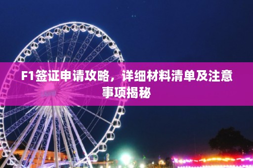 F1签证申请攻略，详细材料清单及注意事项揭秘