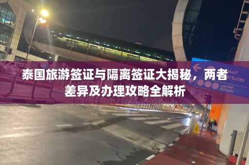 泰国旅游签证与隔离签证大揭秘，两者差异及办理攻略全解析