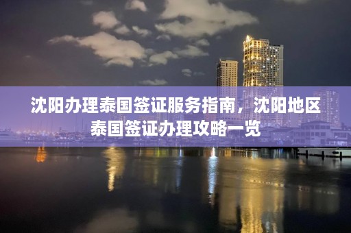 沈阳办理泰国签证服务指南，沈阳地区泰国签证办理攻略一览  第1张