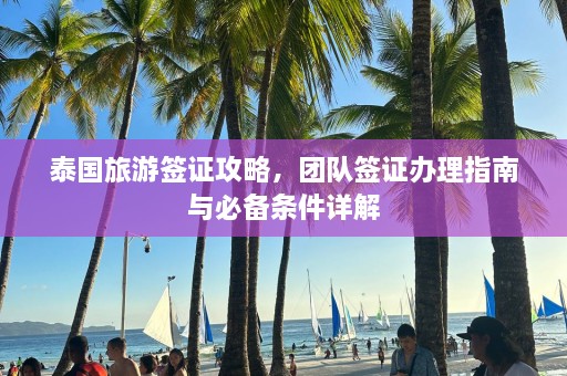 泰国旅游签证攻略，团队签证办理指南与必备条件详解