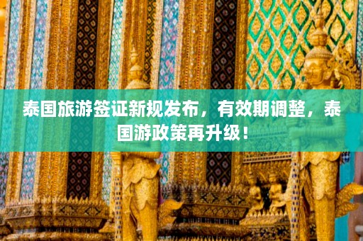 泰国旅游签证新规发布，有效期调整，泰国游政策再升级！