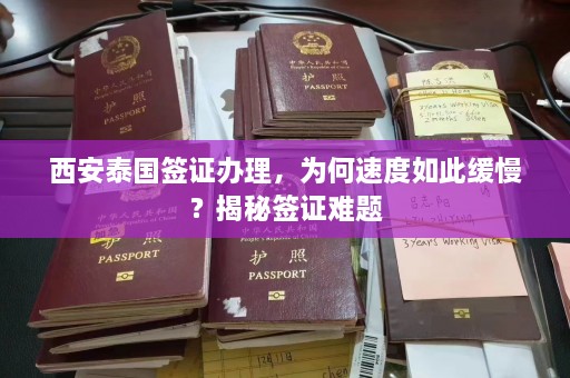 西安泰国签证办理，为何速度如此缓慢？揭秘签证难题