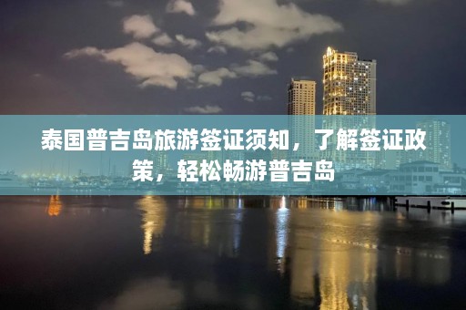 泰国普吉岛旅游签证须知，了解签证政策，轻松畅游普吉岛