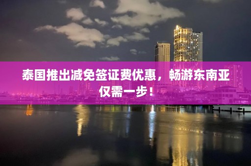 泰国推出减免签证费优惠，畅游东南亚仅需一步！