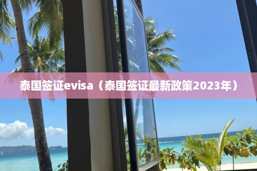 泰国签证evisa（泰国签证最新政策2023年）