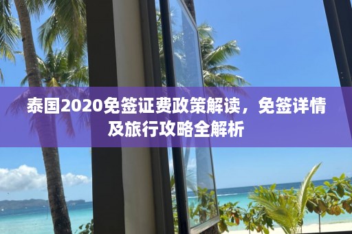 泰国2020免签证费政策解读，免签详情及旅行攻略全解析