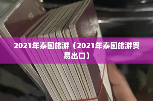 2021年泰国旅游（2021年泰国旅游贸易出口）