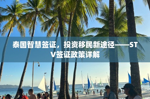 泰国智慧签证，投资移民新途径——STV签证政策详解