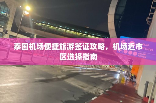 泰国机场便捷旅游签证攻略，机场近市区选择指南