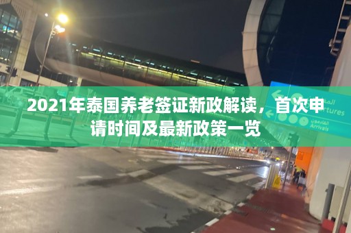 2021年泰国养老签证新政解读，首次申请时间及最新政策一览