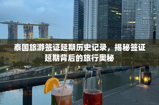 泰国旅游签证延期历史记录，揭秘签证延期背后的旅行奥秘