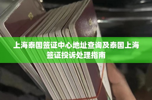 上海泰国签证中心地址查询及泰国上海签证投诉处理指南