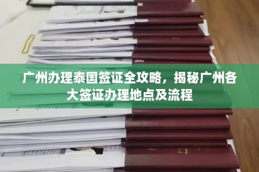 广州办理泰国签证全攻略，揭秘广州各大签证办理地点及流程