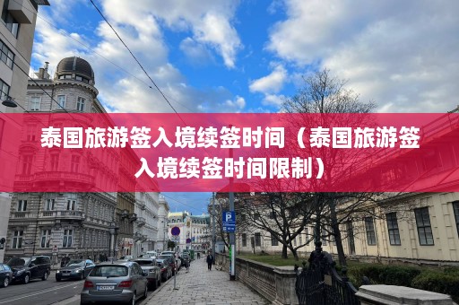 泰国旅游签入境续签时间（泰国旅游签入境续签时间限制）  第1张