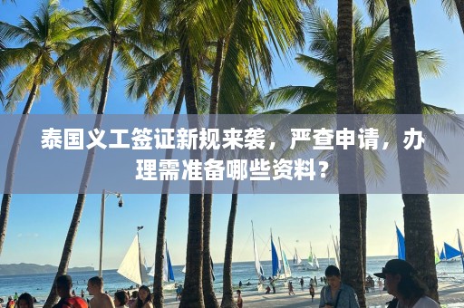 泰国义工签证新规来袭，严查申请，办理需准备哪些资料？