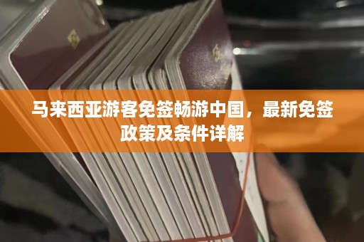 马来西亚游客免签畅游中国，最新免签政策及条件详解