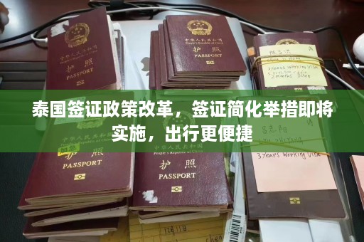 泰国签证政策改革，签证简化举措即将实施，出行更便捷