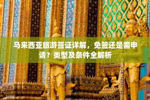 马来西亚旅游签证详解，免签还是需申请？类型及条件全解析