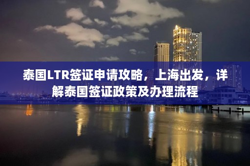 泰国LTR签证申请攻略，上海出发，详解泰国签证政策及办理流程