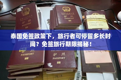 泰国免签政策下，旅行者可停留多长时间？免签旅行期限揭秘！