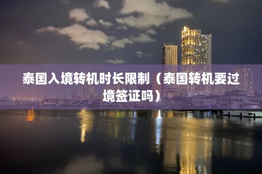 泰国入境转机时长限制（泰国转机要过境签证吗）  第1张