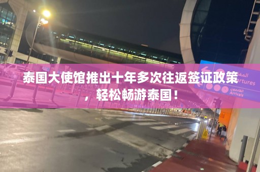 泰国大使馆推出十年多次往返签证政策，轻松畅游泰国！  第1张