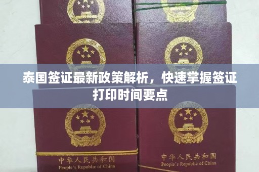 泰国签证最新政策解析，快速掌握签证打印时间要点