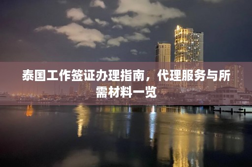 泰国工作签证办理指南，代理服务与所需材料一览