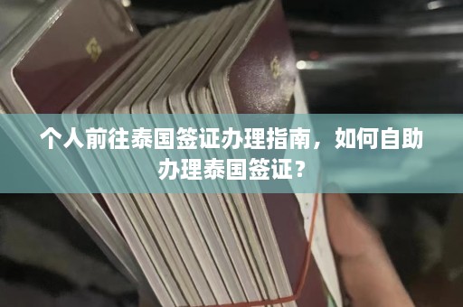 个人前往泰国签证办理指南，如何自助办理泰国签证？