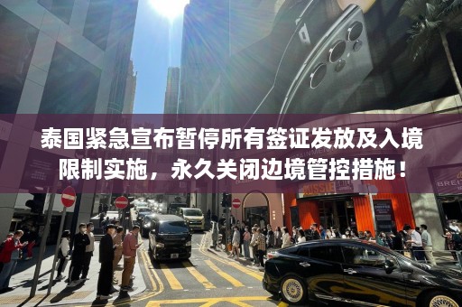 泰国紧急宣布暂停所有签证发放及入境限制实施，永久关闭边境管控措施！