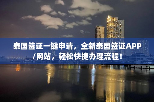 泰国签证一键申请，全新泰国签证APP/网站，轻松快捷办理流程！