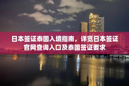 日本签证泰国入境指南，详览日本签证官网查询入口及泰国签证要求