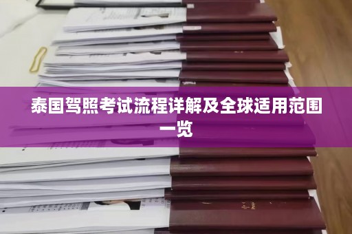 泰国驾照考试流程详解及全球适用范围一览