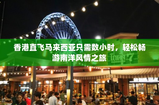 香港直飞马来西亚只需数小时，轻松畅游南洋风情之旅