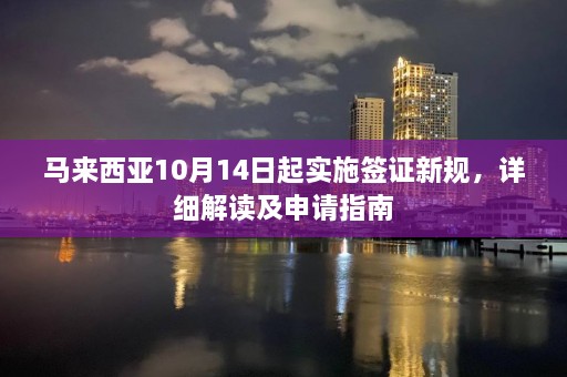 马来西亚10月14日起实施签证新规，详细解读及申请指南