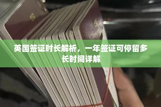 英国签证时长解析，一年签证可停留多长时间详解