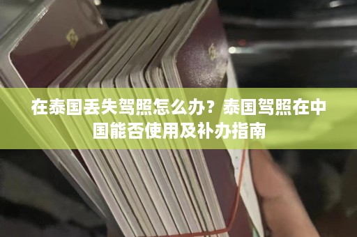 在泰国丢失驾照怎么办？泰国驾照在中国能否使用及补办指南