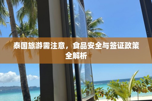 泰国旅游需注意，食品安全与签证政策全解析