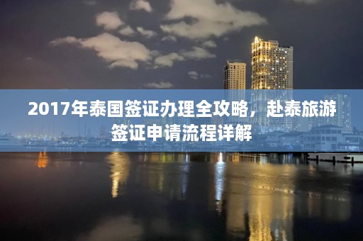 2017年泰国签证办理全攻略，赴泰旅游签证申请流程详解