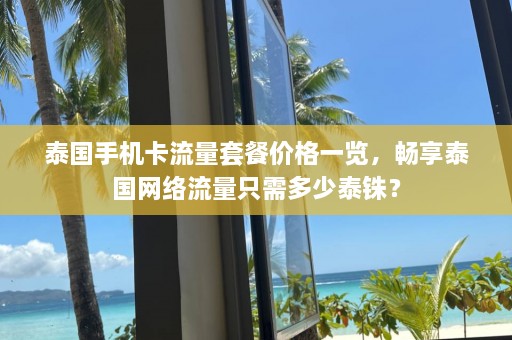 泰国手机卡流量套餐价格一览，畅享泰国网络流量只需多少泰铢？