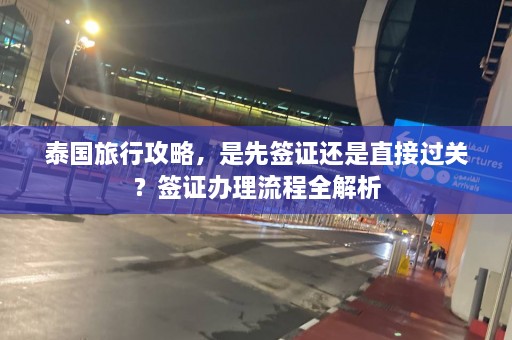 泰国旅行攻略，是先签证还是直接过关？签证办理流程全解析