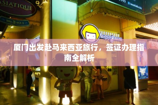 厦门出发赴马来西亚旅行，签证办理指南全解析