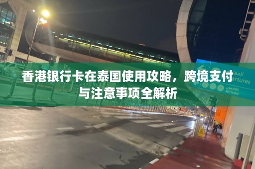 香港银行卡在泰国使用攻略，跨境支付与注意事项全解析